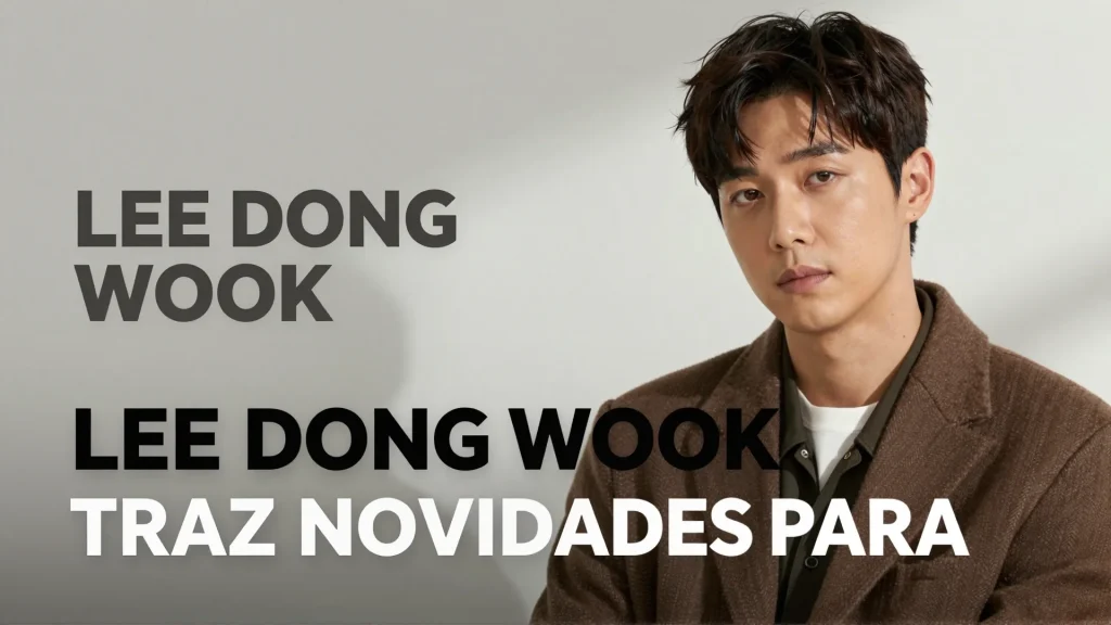 Lee Dong wook traz novidades para o streaming guia completo sobre seus ttulos di