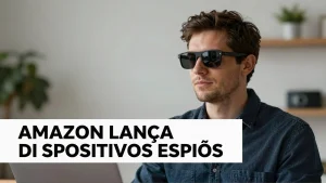 Amazon lana novos dispositivos espies entenda os riscos e como proteger sua priv